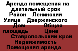 Аренда помещения на длительный срок › Район ­ Ленинский › Улица ­ Дзержинского › Дом ­ 160 › Общая площадь ­ 55 › Цена ­ 25 000 - Ставропольский край Недвижимость » Помещения аренда   . Ставропольский край